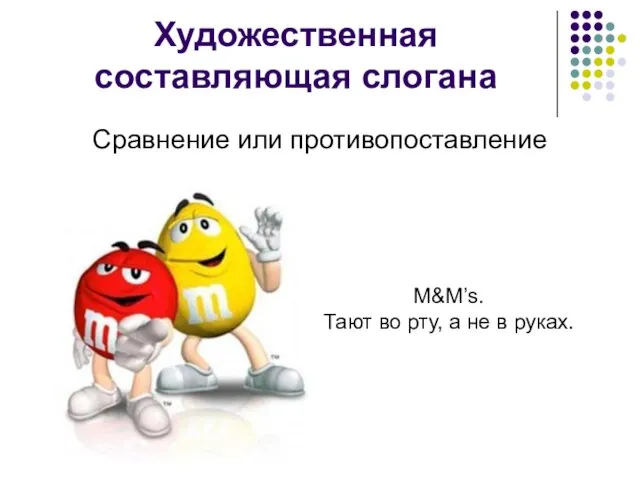 Художественная составляющая слогана Сравнение или противопоставление M&M’s. Тают во рту, а не в руках.