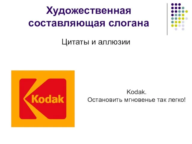 Художественная составляющая слогана Цитаты и аллюзии Kodak. Остановить мгновенье так легко!