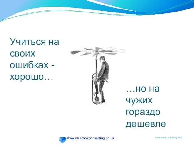 Учиться на своих ошибках - хорошо… …но на чужих гораздо дешевле