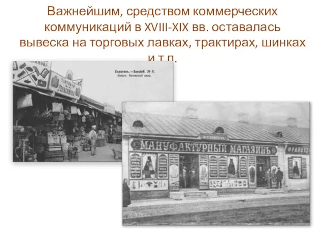 Важнейшим, средством коммерческих коммуникаций в XVIII-XIX вв. оставалась вывеска на торговых лавках, трактирах, шинках и т.п.