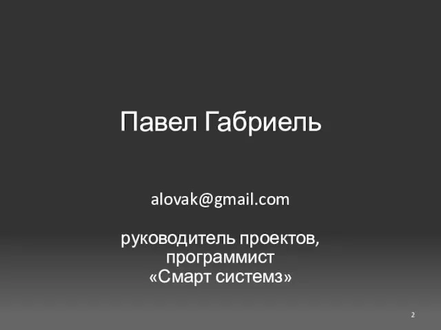 Павел Габриель alovak@gmail.com руководитель проектов, программист «Смарт системз»