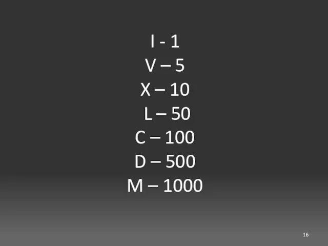 I - 1 V – 5 X – 10 L – 50