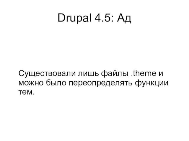 Drupal 4.5: Ад Существовали лишь файлы .theme и можно было переопределять функции тем.