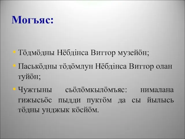 Могъяс: Тöдмöдны Нёбдінса Виттор музейöн; Паськöдны тöдöмлун Нёбдінса Виттор олан туйöн; Чужтыны