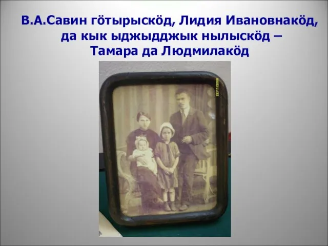 В.А.Савин гöтырыскöд, Лидия Ивановнакöд, да кык ыджыдджык нылыскöд – Тамара да Людмилакöд