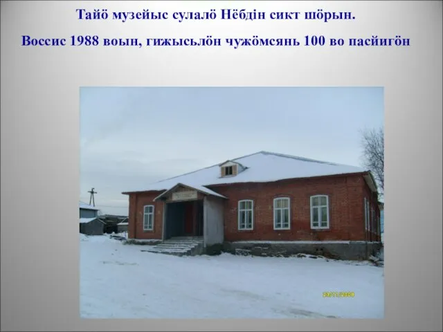 Тайö музейыс сулалö Нёбдін сикт шöрын. Воссис 1988 воын, гижысьлöн чужöмсянь 100 во пасйигöн