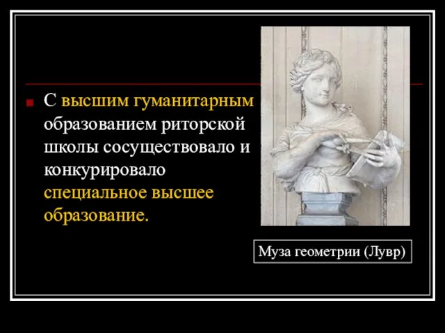 С высшим гуманитарным образованием риторской школы сосуществовало и конкурировало специальное высшее образование. Муза геометрии (Лувр)