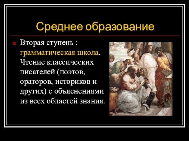 Среднее образование Вторая ступень : грамматическая школа. Чтение классических писателей (поэтов, ораторов,