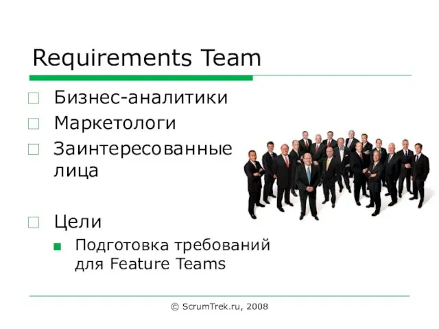 Requirements Team Бизнес-аналитики Маркетологи Заинтересованные лица Цели Подготовка требований для Feature Teams © ScrumTrek.ru, 2008