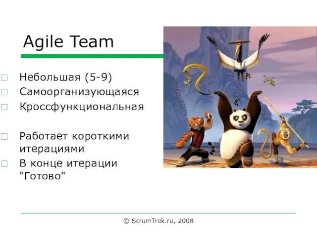 Agile Team © ScrumTrek.ru, 2008 Небольшая (5-9) Самоорганизующаяся Кроссфункциональная Работает короткими итерациями В конце итерации "Готово"