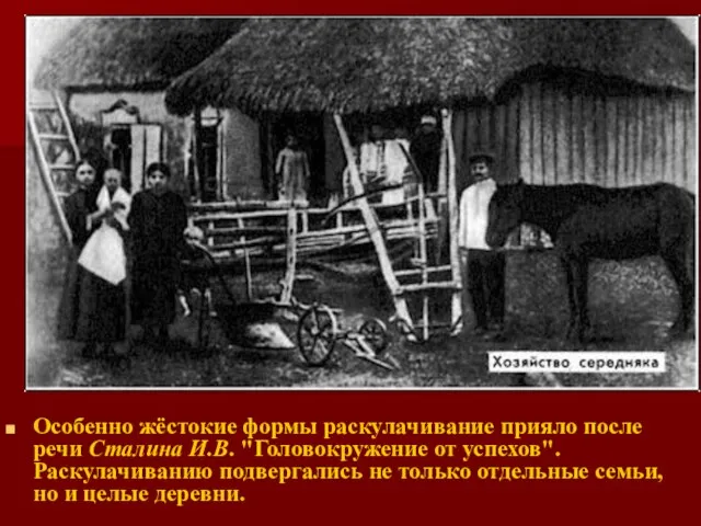 Особенно жёстокие формы раскулачивание прияло после речи Сталина И.В. "Головокружение от успехов".