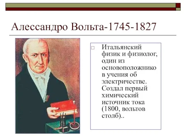 Алессандро Вольта-1745-1827 Итальянский физик и физиолог, один из основоположников учения об электричестве.