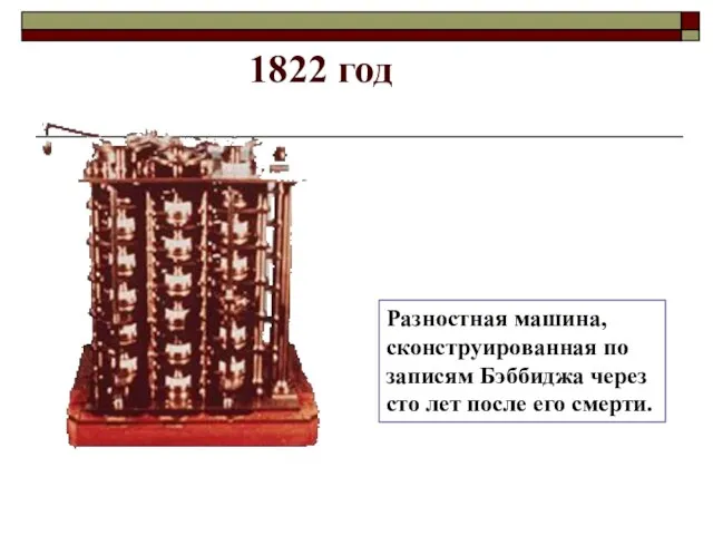 1822 год Разностная машина, сконструированная по записям Бэббиджа через сто лет после его смерти.