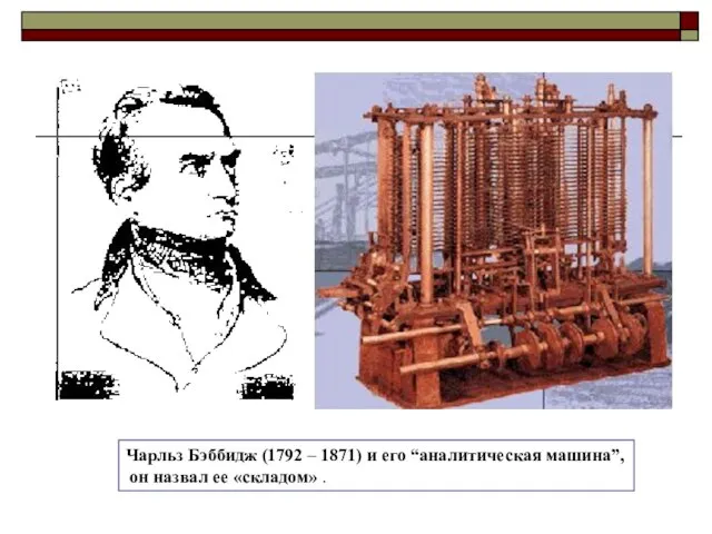 Чарльз Бэббидж (1792 – 1871) и его “аналитическая машина”, он назвал ее «складом» .