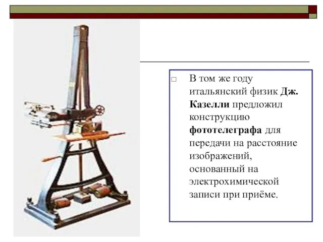 В том же году итальянский физик Дж. Казелли предложил конструкцию фототелеграфа для