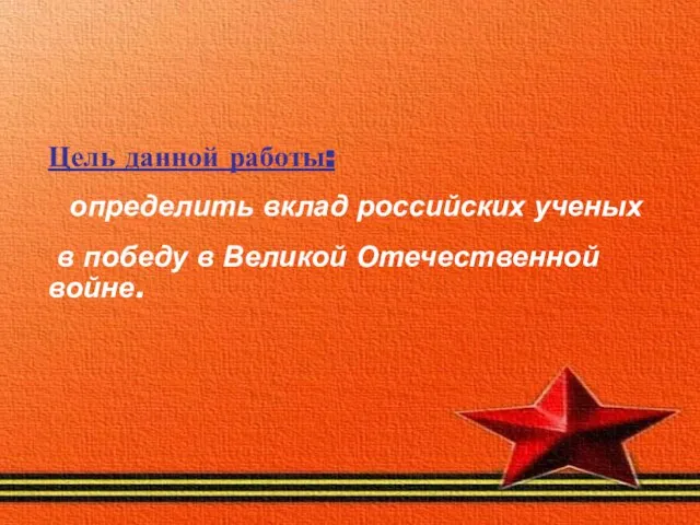 Цель данной работы: определить вклад российских ученых в победу в Великой Отечественной войне.