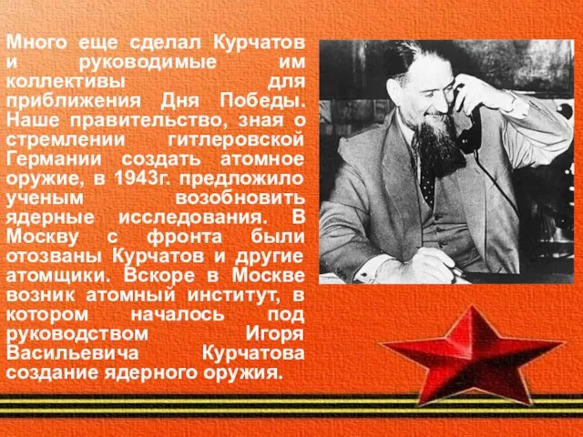 Много еще сделал Курчатов и руководимые им коллективы для приближения Дня Победы.