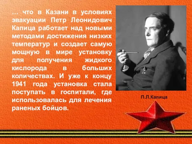 … что в Казани в условиях эвакуации Петр Леонидович Капица работает над