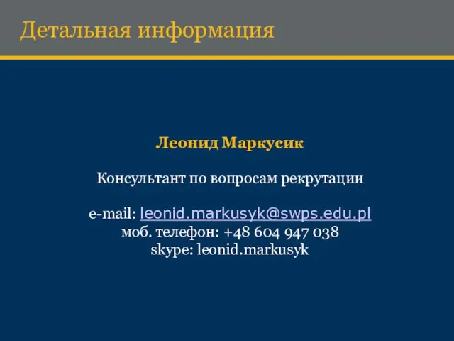 Детальная информация Леонид Маркусик Консультант по вопросам рекрутации e-mail: leonid.markusyk@swps.edu.pl моб. телефон: