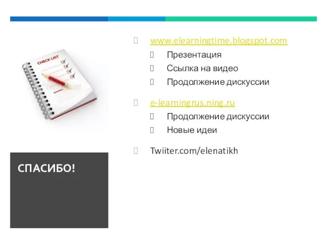 www.elearningtime.blogspot.com Презентация Ссылка на видео Продолжение дискуссии e-learningrus.ning.ru Продолжение дискуссии Новые идеи Twiiter.com/elenatikh СПАСИБО!