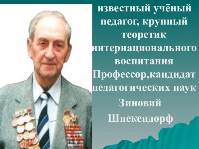 известный учёный педагог, крупный теоретик интернационального воспитания Профессор,кандидат педагогических наук Зиновий Шнекендорф