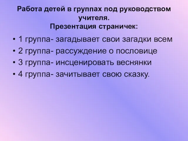 Работа детей в группах под руководством учителя. Презентация страничек: 1 группа- загадывает