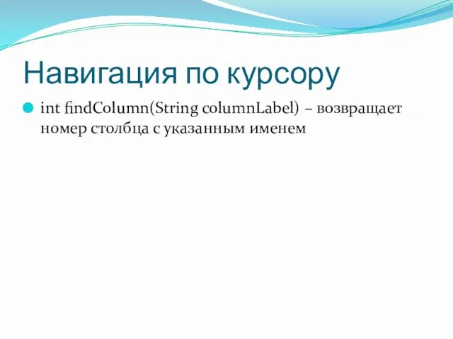 Навигация по курсору int findColumn(String columnLabel) – возвращает номер столбца с указанным именем