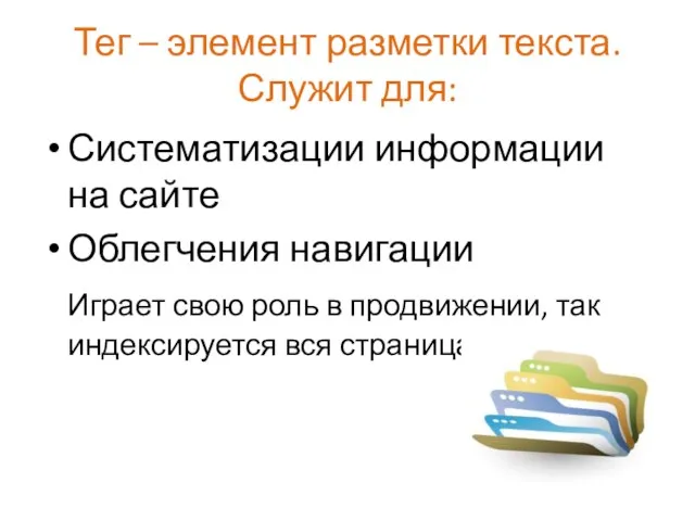 Тег – элемент разметки текста. Служит для: Систематизации информации на сайте Облегчения