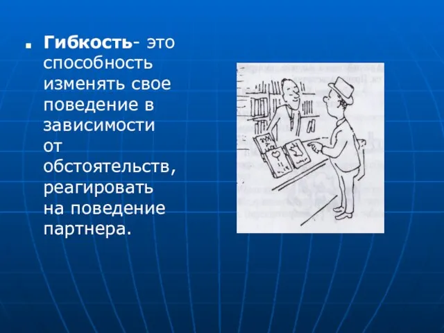 Гибкость- это способность изменять свое поведение в зависимости от обстоятельств, реагировать на поведение партнера.