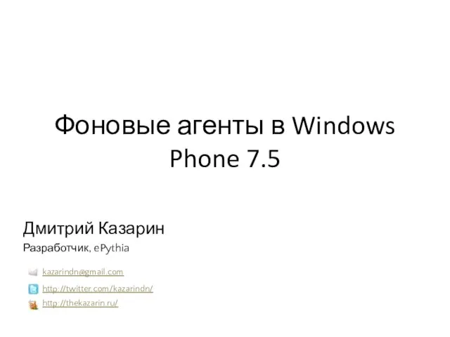 Фоновые агенты в Windows Phone 7.5 Дмитрий Казарин Разработчик, ePythia http://thekazarin.ru/ http://twitter.com/kazarindn/ kazarindn@gmail.com