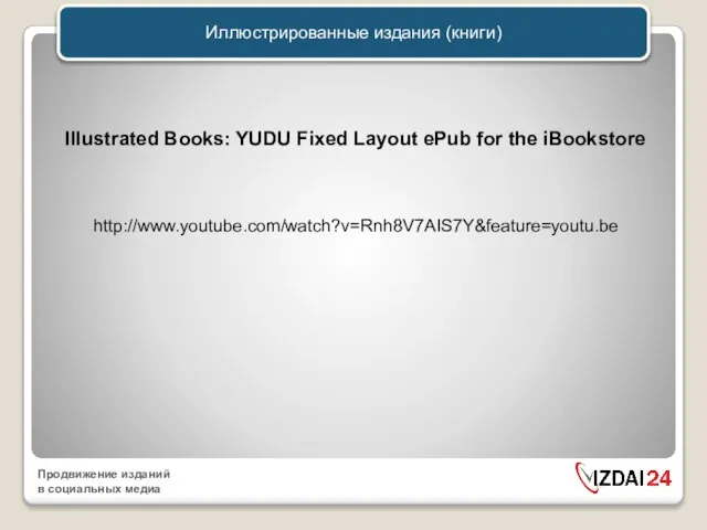 Иллюстрированные издания (книги) http://www.youtube.com/watch?v=Rnh8V7AIS7Y&feature=youtu.be Illustrated Books: YUDU Fixed Layout ePub for the iBookstore