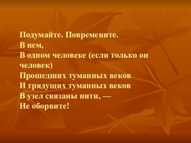 Подумайте. Повремените. В нем, В одном человеке (если только он человек) Прошедших