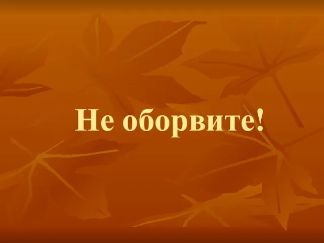 Не оборвите!