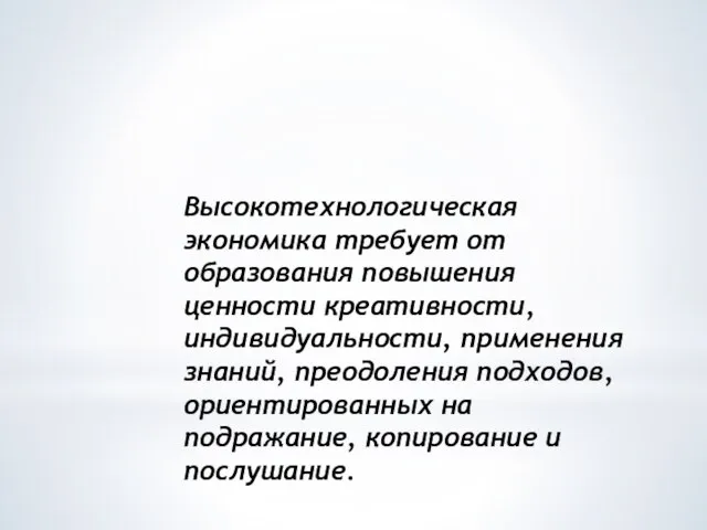 Высокотехнологическая экономика требует от образования повышения ценности креативности, индивидуальности, применения знаний, преодоления