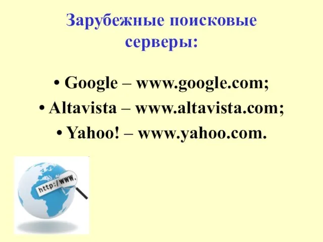 Зарубежные поисковые серверы: • Google – www.google.com; • Altavista – www.altavista.com; • Yahoo! – www.yahoo.com.