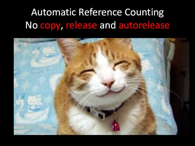 Automatic Reference Counting No copy, release and autorelease