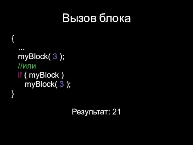 Вызов блока { ... myBlock( 3 ); //или if ( myBlock )