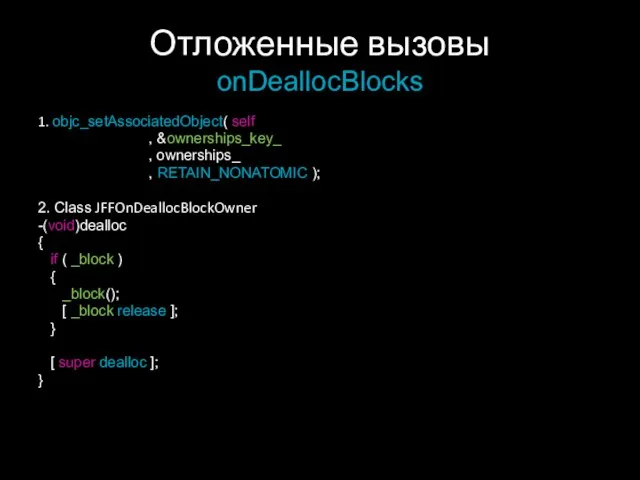 Отложенные вызовы onDeallocBlocks 1. objc_setAssociatedObject( self , &ownerships_key_ , ownerships_ , RETAIN_NONATOMIC