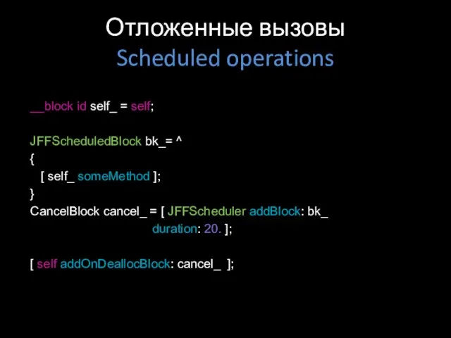 Отложенные вызовы Scheduled operations __block id self_ = self; JFFScheduledBlock bk_= ^