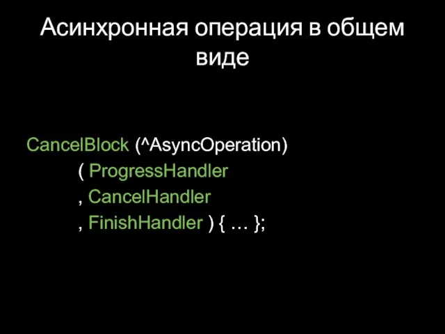 Асинхронная операция в общем виде CancelBlock (^AsyncOperation) ( ProgressHandler , CancelHandler ,