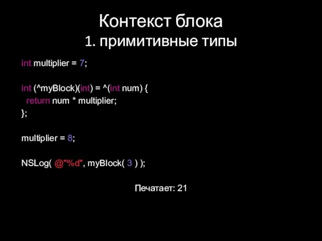 Контекст блока 1. примитивные типы int multiplier = 7; int (^myBlock)(int) =