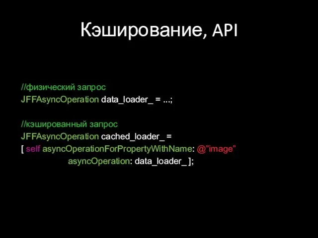 Кэширование, API //физический запрос JFFAsyncOperation data_loader_ = ...; //кэшированный запрос JFFAsyncOperation cached_loader_