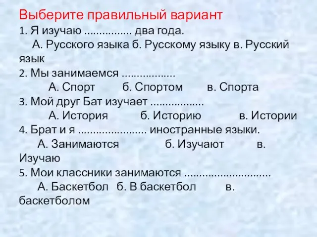 Выберите правильный вариант 1. Я изучаю ................ два года. А. Русского языка