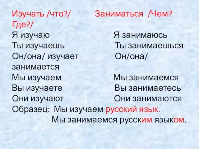 Изучать /что?/ Заниматься /Чем? Где?/ Я изучаю Я занимаюсь Ты изучаешь Ты