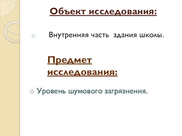 Объект исследования: Внутренняя часть здания школы. Предмет исследования: Уровень шумового загрязнения.