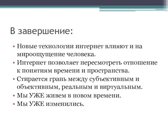 В завершение: Новые технологии интернет влияют и на мироощущение человека. Интернет позволяет