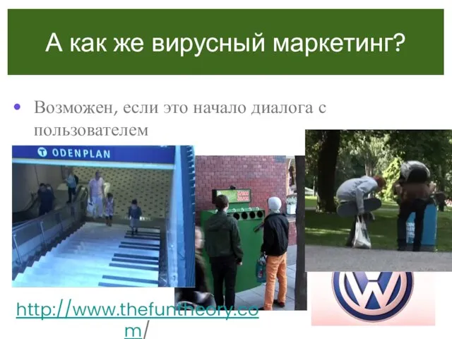 А как же вирусный маркетинг? Возможен, если это начало диалога с пользователем http://www.thefuntheory.com/