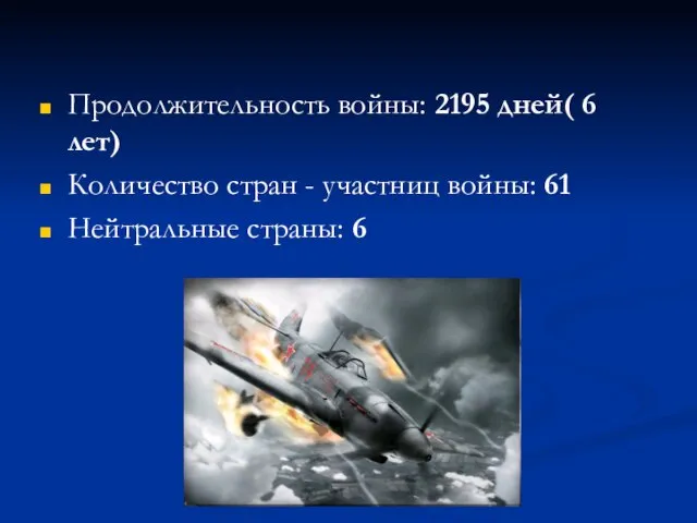 Продолжительность войны: 2195 дней( 6 лет) Количество стран - участниц войны: 61 Нейтральные страны: 6