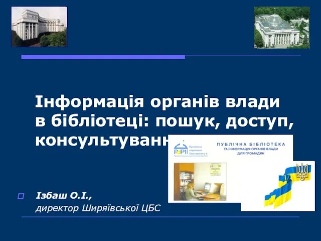 Інформація органів влади в бібліотеці: пошук, доступ, консультування Ізбаш О.І., директор Ширяївської ЦБС