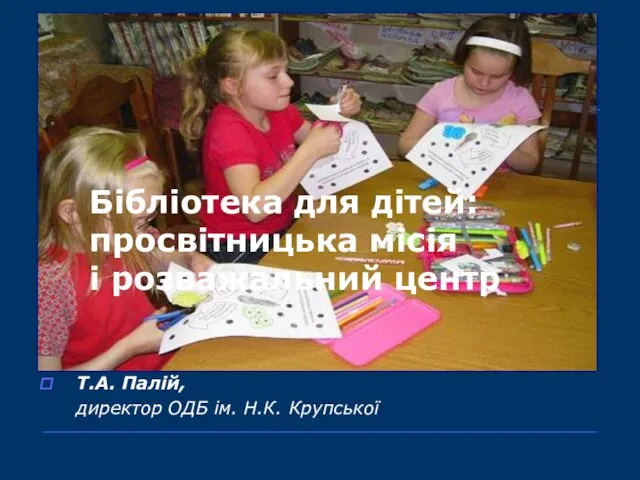 Бібліотека для дітей: просвітницька місія і розважальний центр Т.А. Палій, директор ОДБ ім. Н.К. Крупської